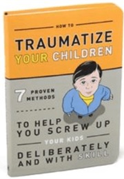 How to Traumatize Your Children (Anon)