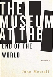The Museum at the End of the World (John Metcalf)