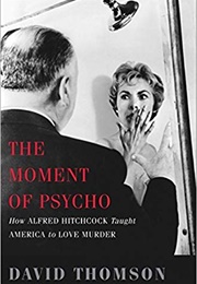 The Moment of Psycho: How Alfred Hitchcock Taught America to Love Murder (David Thomson)