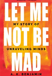 Let Me Not Be Mad: My Story of Unraveling Minds (A.K. Benjamin)