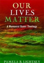 Our Lives Matter: A Womanist Queer Theology (Pamela R. Lightsey)
