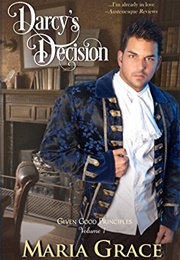 Darcy's Decision (Given Good Principles #1) (Maria Grace)