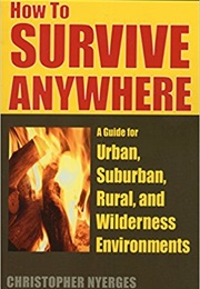 How to Survive Anywhere: A Guide for Urban, Suburban, Rural, and Wilderness Environments (Christopher Nyerges)