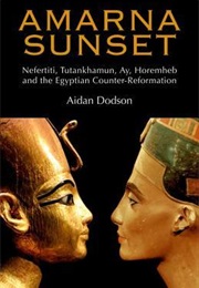 Amarna Sunset: Nefertiti, Tutankhamun, Ay, Horemheb, and the Egyptian Counter-Reformation (Aidan Dodson)