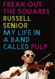 Freak Out the Squares: My Life in a Band Called Pulp (Russell Senior)