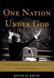 One Nation Under God: How Corporate America Invented Christian America (Kevin Kruse)