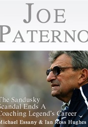 Joe Paterno: The Jerry Sandusky Scandal Ends a Coaching Legend's Career (Michael Essany & Ian Ross Hughes)