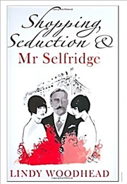 Shopping, Seduction and Mr Selfridge (Lindy Woodhead)