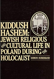 Kiddush Hashem: Jewish Religious and Cultural Life in Poland During the Holocaust (Shimon Huberband)