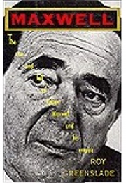 Maxwell: The Rise and Fall of Robert Maxwell and His Empire (Roy Greenslade)