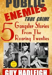 Public Enemies: 5 True Crime Gangster Stories From the Roaring Twenties (Guy Hadleigh)