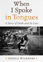 When I Spoke in Tongues: A Story of Faith and Its Loss (Jessica Wilbanks)
