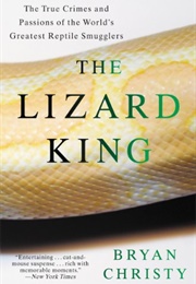 The Lizard King: The True Crimes and Passions of the World's Greatest Reptile Smugglers (Bryan Christy)