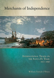 Merchants of Independence: International Trade on the Santa Fe Trail (William Patrick O'Brien)