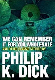 We Can Remember It for You Wholesale and Other Classic Stories (Philip K. Dick)