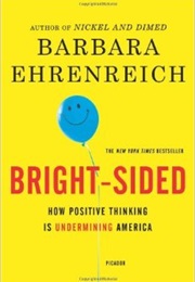 Bright-Sided: How the Relentless Promotion of Positive Thinking Has Undermined America (Barbara Ehrenreich)