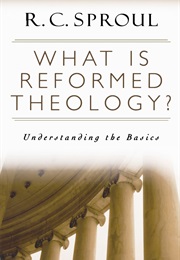 What Is Reformed Theology?: Understanding the Basics (R.C. Sproul)