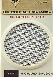Good Evening Mr. & Mrs. America, and All the Ships at Sea (Richard Bausch)
