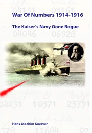 War of Numbers 1914 - 1916:  the Kaiser's Navy Gone Rogue (Hans Joachim Koerver)