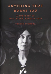 Anything That Burns You: A Portrait of Lola Ridge, Radical Poet (Terese Svoboda)