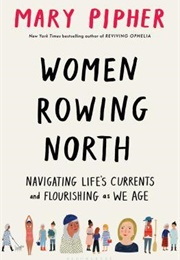Women Rowing North: Navigating Life&#39;s Currents and Flourishing as We Age (Mary Pipher)