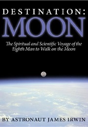 Destination Moon:  the Spiritual and Scientific Voyage of the Eighth Man to Walk on the Moon (James Irwin)