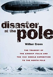 Disaster at the Pole: The Tragedy of the Airship Italia (Wilbur Cross)