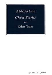 Appalachian Ghost Stories and Other Tales (James Gay Jones)