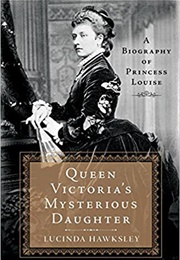 Queen Victoria's Mysterious Daughter: A Biography of Princess Louise (Lucinda Hawksley)