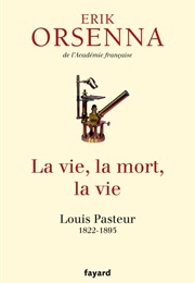 La Vie, La Mort, La Vie : Pasteur (Erik Orsenna)