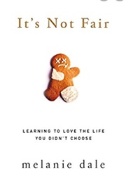 It&#39;s Not Fair: Learning to Love the Life You Did Not Choose (Melanie Dale)