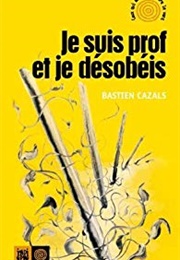 Je Suis Prof Et Je Désobéis (Bastien Cazals)