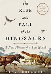 The Rise and Fall of Dinosaurs: A New History of Their Lost World (Stephen Brusatte)