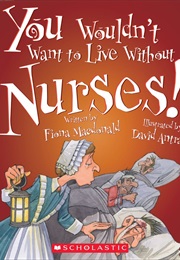 You Wouldn't Want to Live Without Nurses! (Fiona MacDonald)