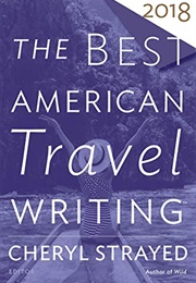Best American Travel Writing: 2018 (Cheryl Strayed)