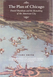 The Plan of Chicago: Daniel Burnham and the Remaking of the American City (Carl Smith)