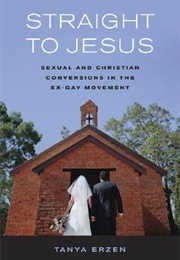 Straight to Jesus: Sexual and Christian Conversions in the Ex-Gay Movement (Tanya Erzen)