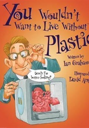 You Wouldn't Want to Live Without Plastic! (Ian Graham)