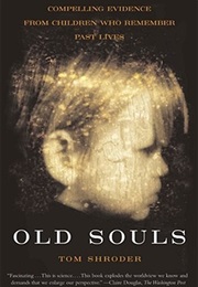 Old Souls: Compelling Evidence From Children Who Remember Past Lives (Tom Shroder)