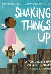 Shaking Things Up: 14 Young Women Who Changed the World (Susan Hood)