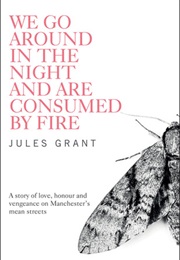 We Go Around in the Night and Are Consumed by Fire (Jules Grant)