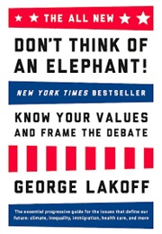 Don't Think of an Elephant!: Know Your Values and Frame of the Debate: The Essential Guide for Progr (George Lakoff)