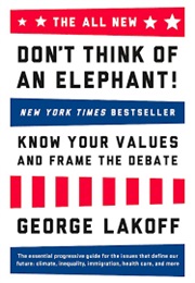 Don&#39;t Think of an Elephant!: Know Your Values and Frame of the Debate: The Essential Guide for Progr (George Lakoff)
