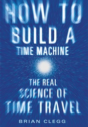 How to Build a Time Machine: The Real Science of Time Travel (Brian Clegg)