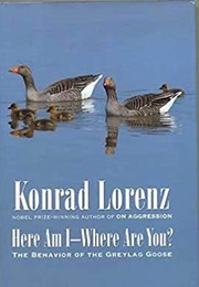 Here Am I--Where Are You?: The Behavior of the Greylag Goose (Konrad Lorenz)