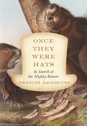 Once They Were Hats: In Search of the Mighty Beaver (Frances Backhouse)