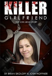 Killer Girlfriend: The Jodi Arias Story (Hoffner &amp; Skoloff)