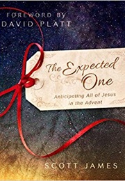 The Expected One: Anticipating All of Jesus in the Advent (Scott James and David Platt)