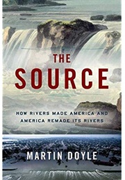 The Source: How Rivers Made America and America Remade Its Rivers (Martin Doyle)