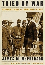 Tried by War: Abraham Lincoln as Commander-In-Chief (James McPherson)